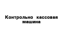 Контрольно- кассовая машина